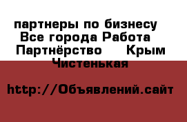 партнеры по бизнесу - Все города Работа » Партнёрство   . Крым,Чистенькая